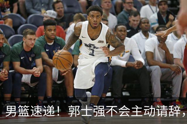男篮速递！郭士强不会主动请辞，崔永熙承认打不过，胡明轩深夜发声