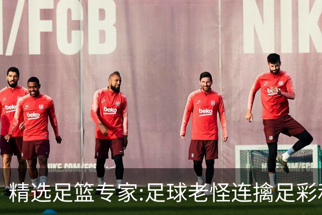 精选足篮专家:足球老怪连擒足彩和任九!竞彩6连红