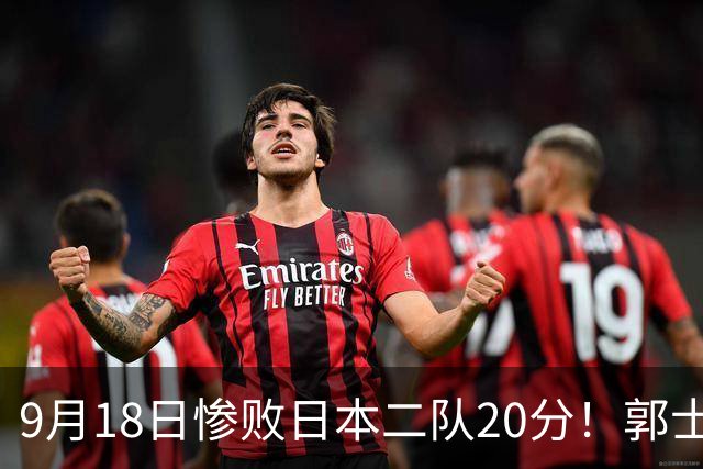 9月18日惨败日本二队20分！郭士强避谈下课，杜锋真能救国篮？