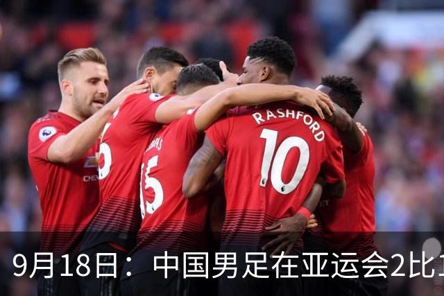 9月18日：中国男足在亚运会2比1逆转朝鲜！朝鲜队输给了两个来自中超的“老骨头”